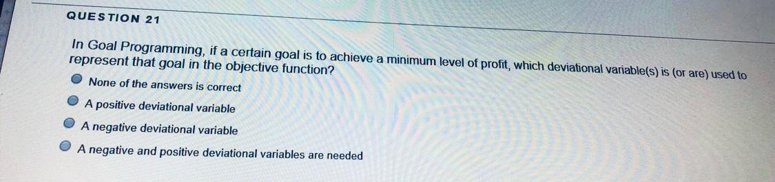 QUESTION 21 In Goal Programming, if a certain