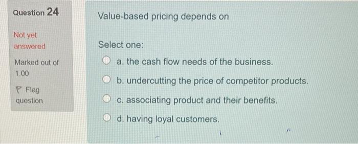Question 24 Value-based pricing depends on Not