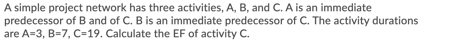 A simple project network has three activities, A,