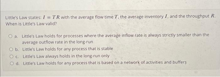 Little's Law states: I = TR with the average flow