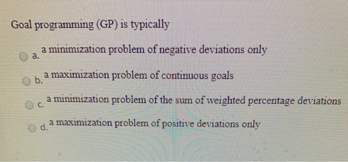 Goal programming (GP) is typically a minimization