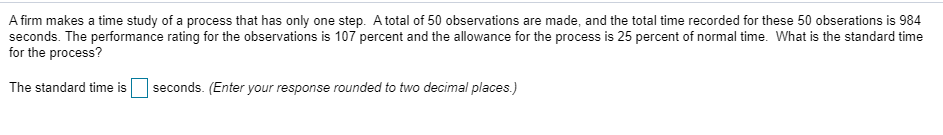 A firm makes a time study of a process that has
