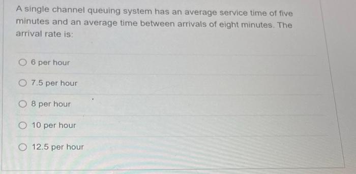 A single channel queuing system has an average