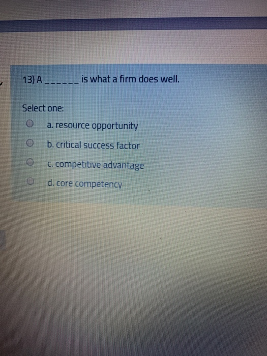 13) A __. ___ is what a firm does well. Select