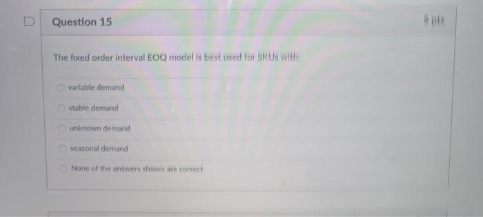 Question 15 The fixed order interval EOQ model is