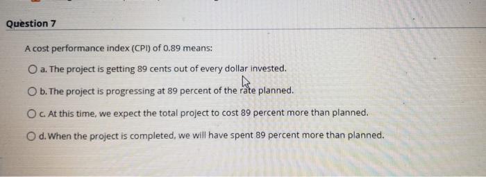 Question 7 A cost performance index (CPI) of 0.89
