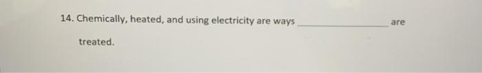 14. Chemically, heated, and using electricity are