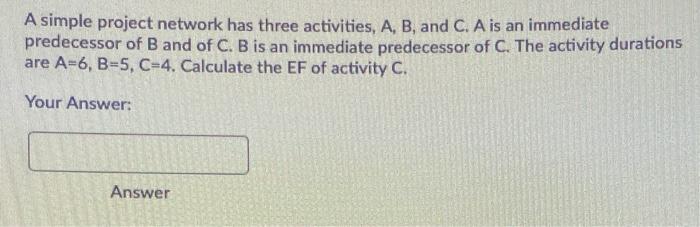 A simple project network has three activities, A,