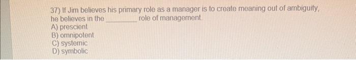 37) If Jim believes his primary role as a manager