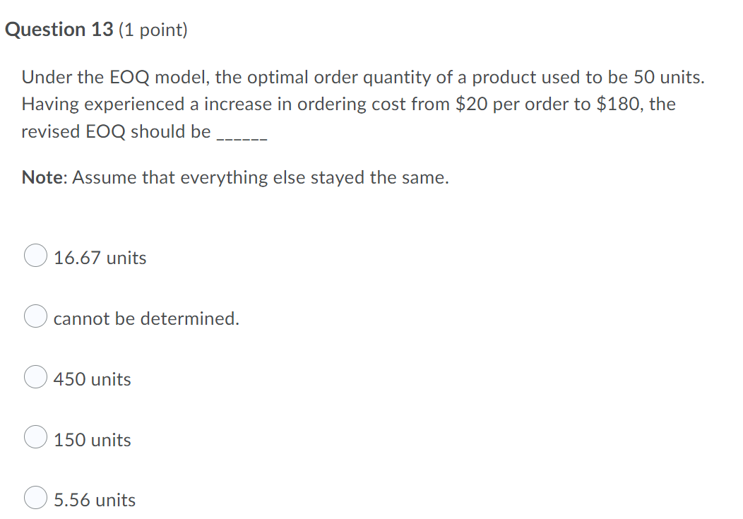 Question 13 (1 point) Under the EOQ model, the