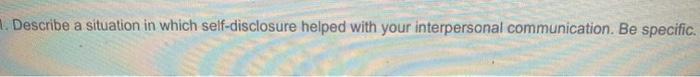 1. Describe a situation in which self-disclosure