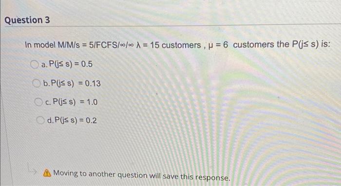 Question 3 In model M/M/s = 5/FCFS/00/00 1 = 15