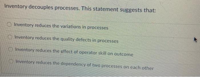 Inventory decouples processes. This statement
