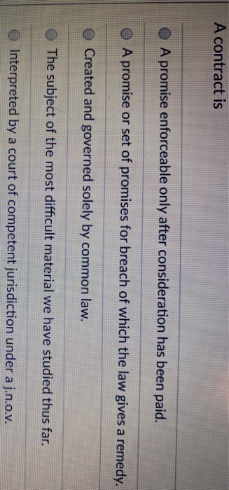 A contract is O A promise enforceable only after