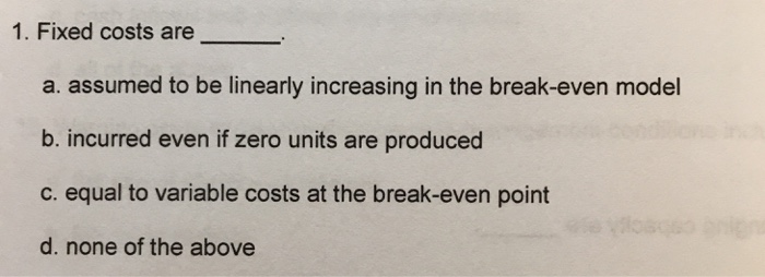 1. Fixed costs are a. assumed to be linearly