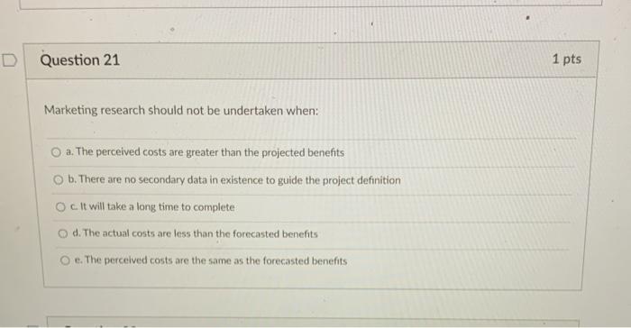 D Question 21 1 pts Marketing research should not