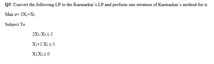 Q3. Convert the following LP to the Karmarkar's
