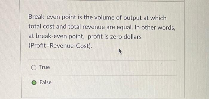 Break-even point is the volume of output at which