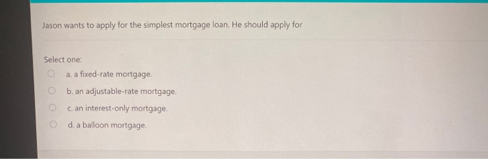 Jason wants to apply for the simplest mortgage