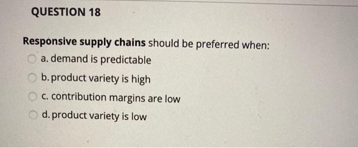 QUESTION 18 Responsive supply chains should be