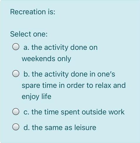 Recreation is: Select one: : a. the activity done