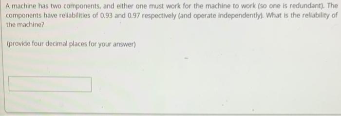 A machine has two components, and either one must