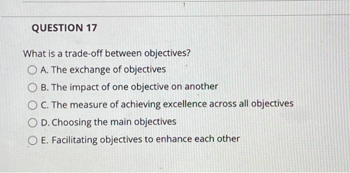 QUESTION 17 What is a trade-off between