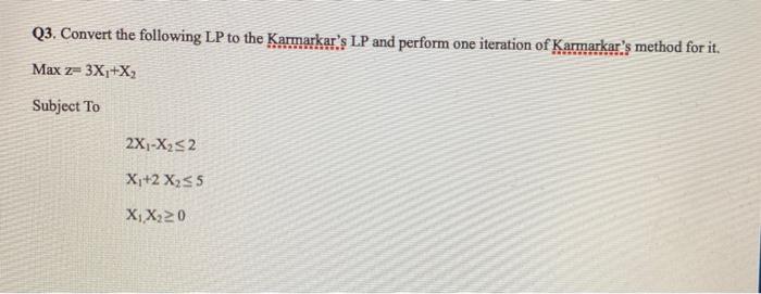 Q3. Convert the following LP to the Karmarkar's