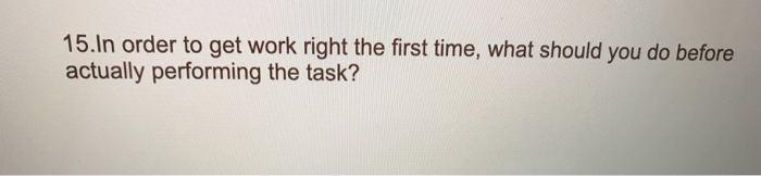 15.In order to get work right the first time,