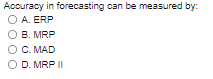 Accuracy in forecasting can be measured by: 0 A.