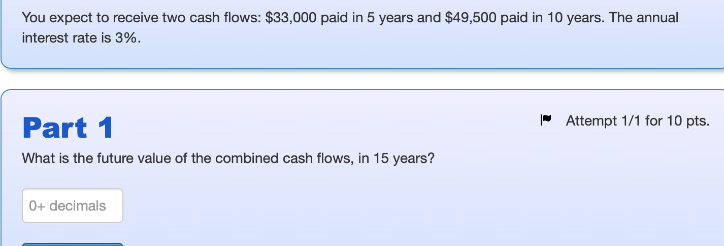 You expect to receive two cash flows: $33,000