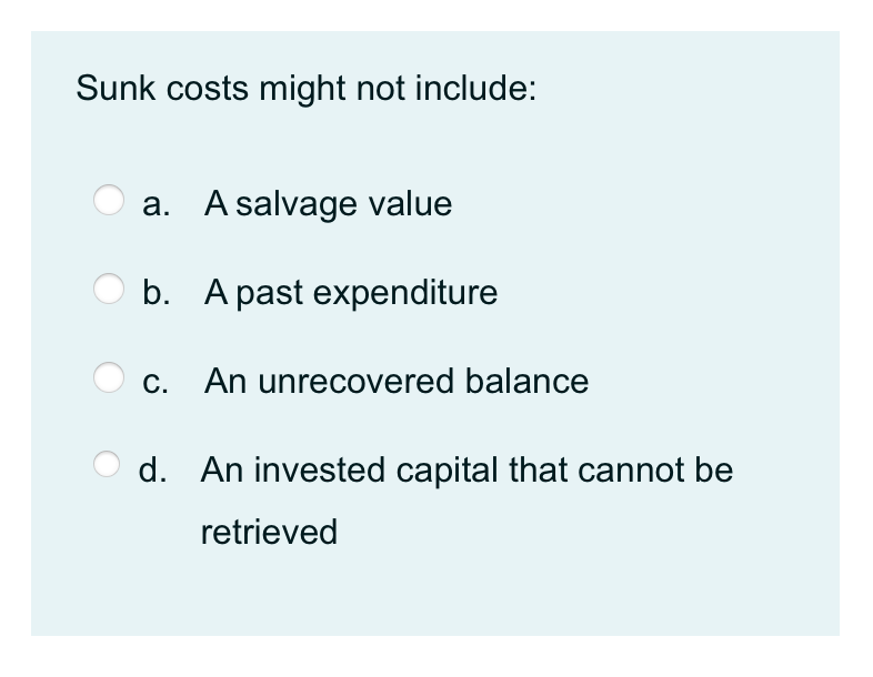 Sunk costs might not include: a. A salvage value