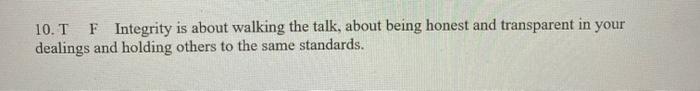 10. T F Integrity is about walking the talk,