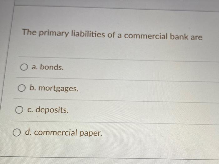 The primary liabilities of a commercial bank are