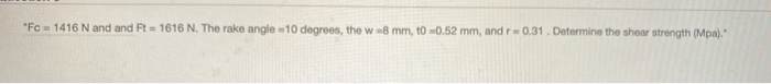 "Fc = 1416 N and and Ft = 1616 N. The rake angle