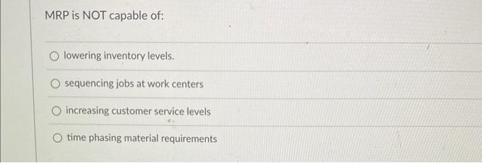 MRP is NOT capable of: lowering inventory levels.
