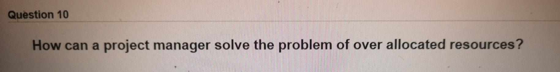 Question 10 How can a project manager solve the