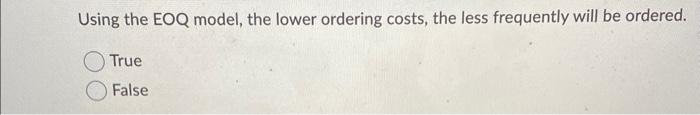 Using the EOQ model, the lower ordering costs,