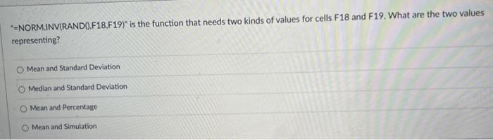 "=NORM.INV(RANDO).F18,F19)" is the function that