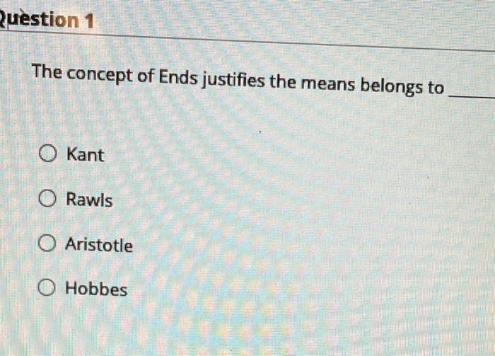 Question 1 The concept of Ends justifies the