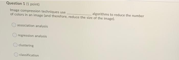  Question 1 (1 point) Image compression techniques use algorithms to reduce