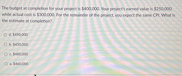 The budget at completion for your project is