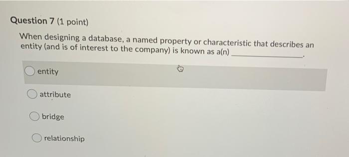 Question 7 (1 point) When designing a database, a