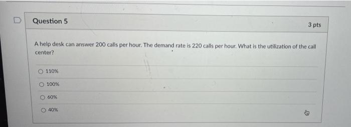 Question 5 3 pts A help desk can answer 200 calls