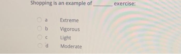 Shopping is an example of exercise: a Extreme b
