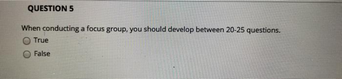 QUESTION 5 When conducting a focus group, you