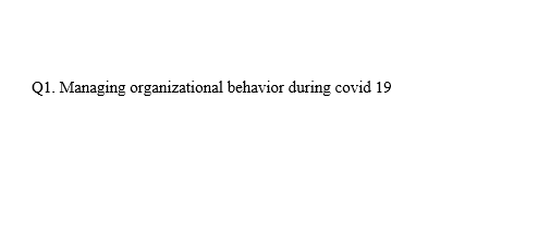 Q1. Managing organizational behavior during covid