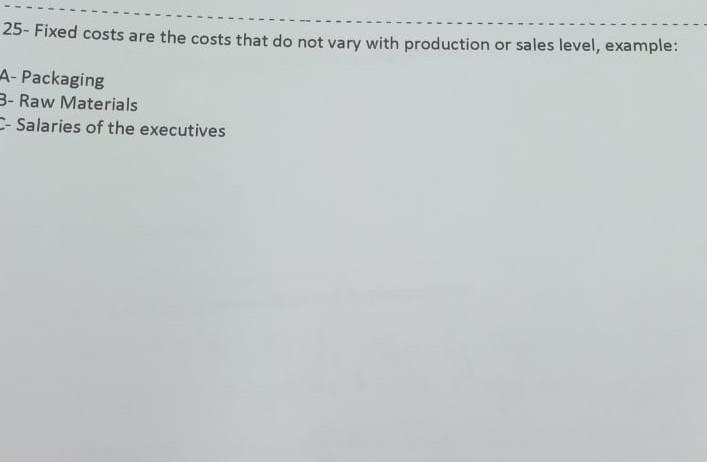 25- Fixed costs are the costs that do not vary