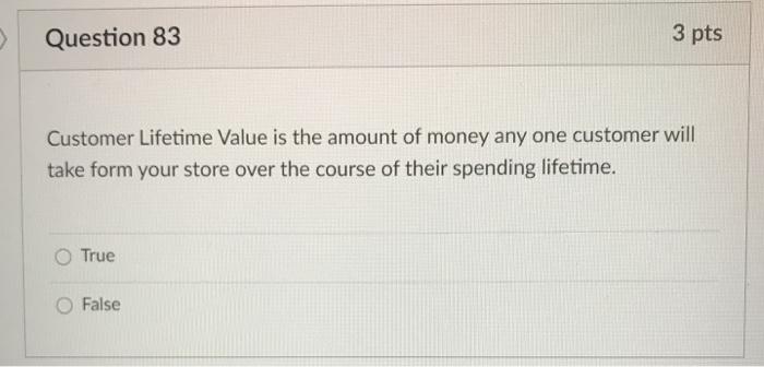 Question 83 3 pts Customer Lifetime Value is the