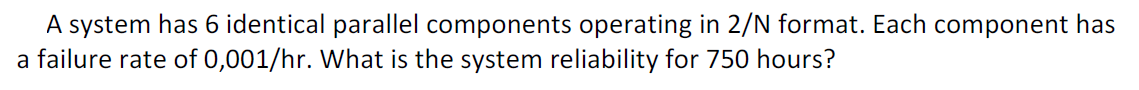 A system has 6 identical parallel components